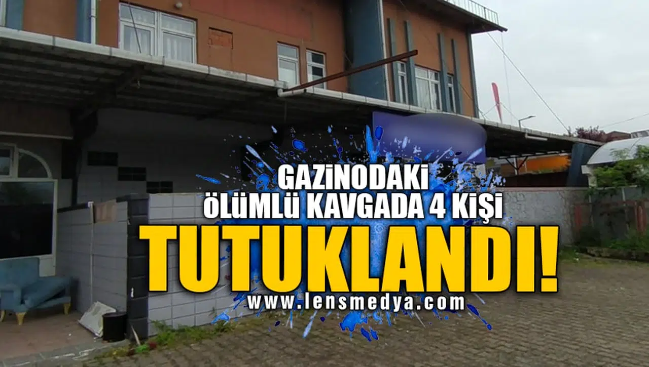 GAZİNODAKİ ÖLÜMLÜ KAVGADA 4 KİŞİ TUTUKLANDI!