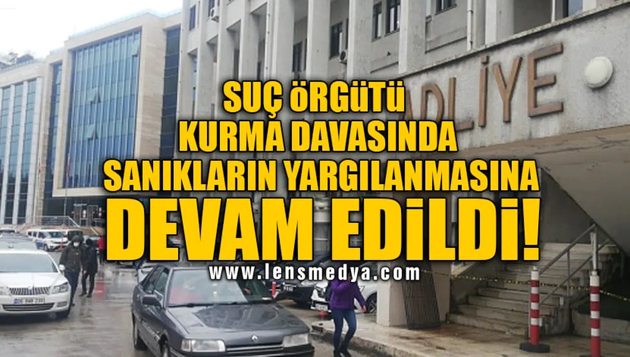 SUÇ ÖRGÜTÜ KURMA DAVASINDA SANIKLARIN YARGILANMASINA DEVAM EDİLDİ!