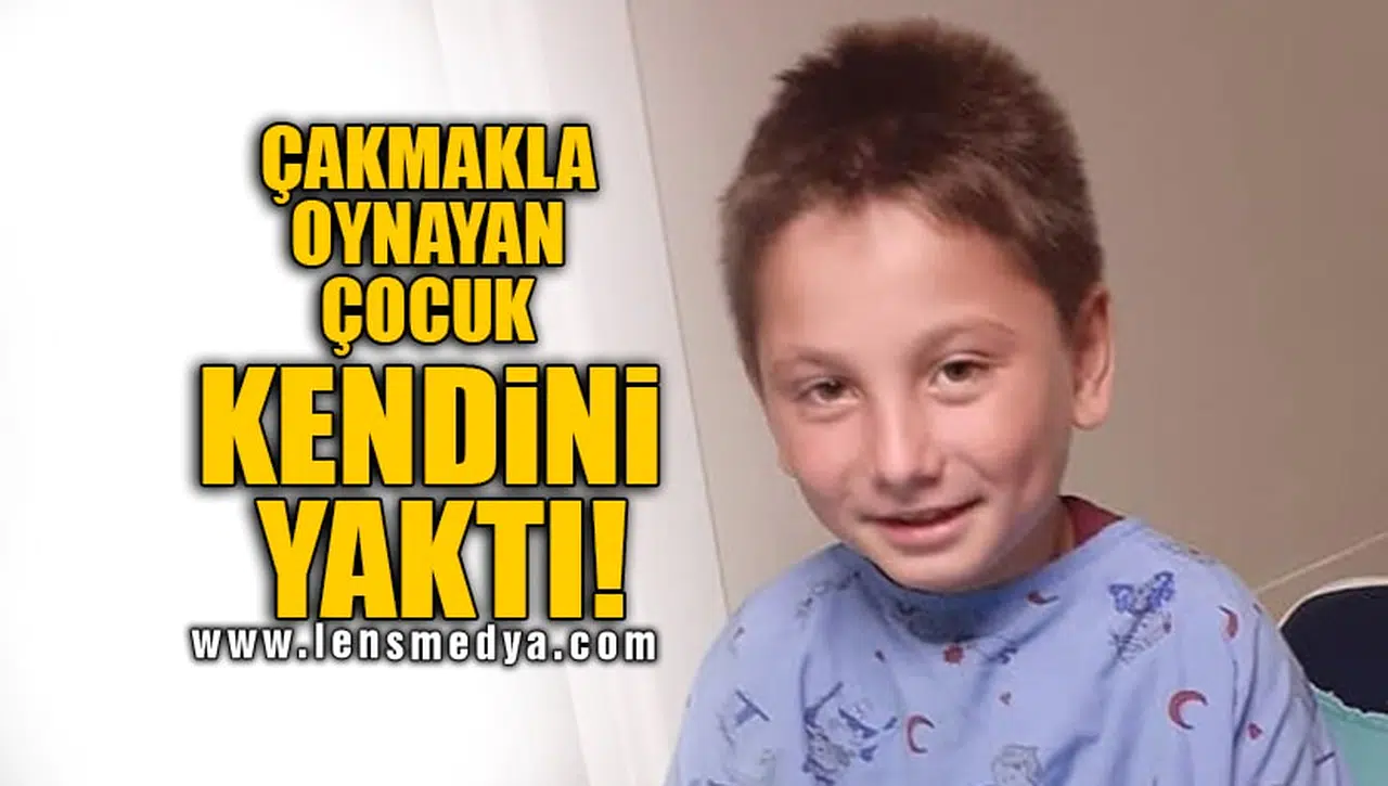 ÇAKMAKLA OYNAYAN ÇOCUK KENDİNİ YAKTI!