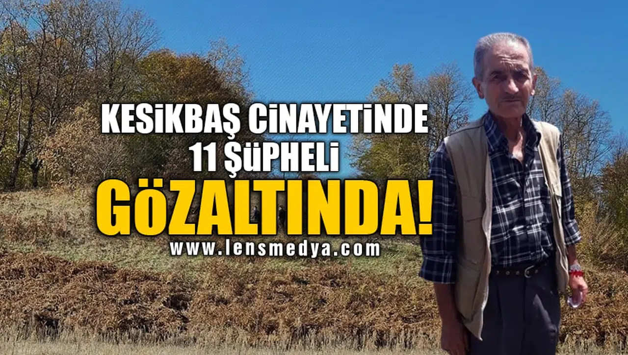 KESİKBAŞ CİNAYETİNDE 11 ŞÜPHELİ GÖZALTINDA!