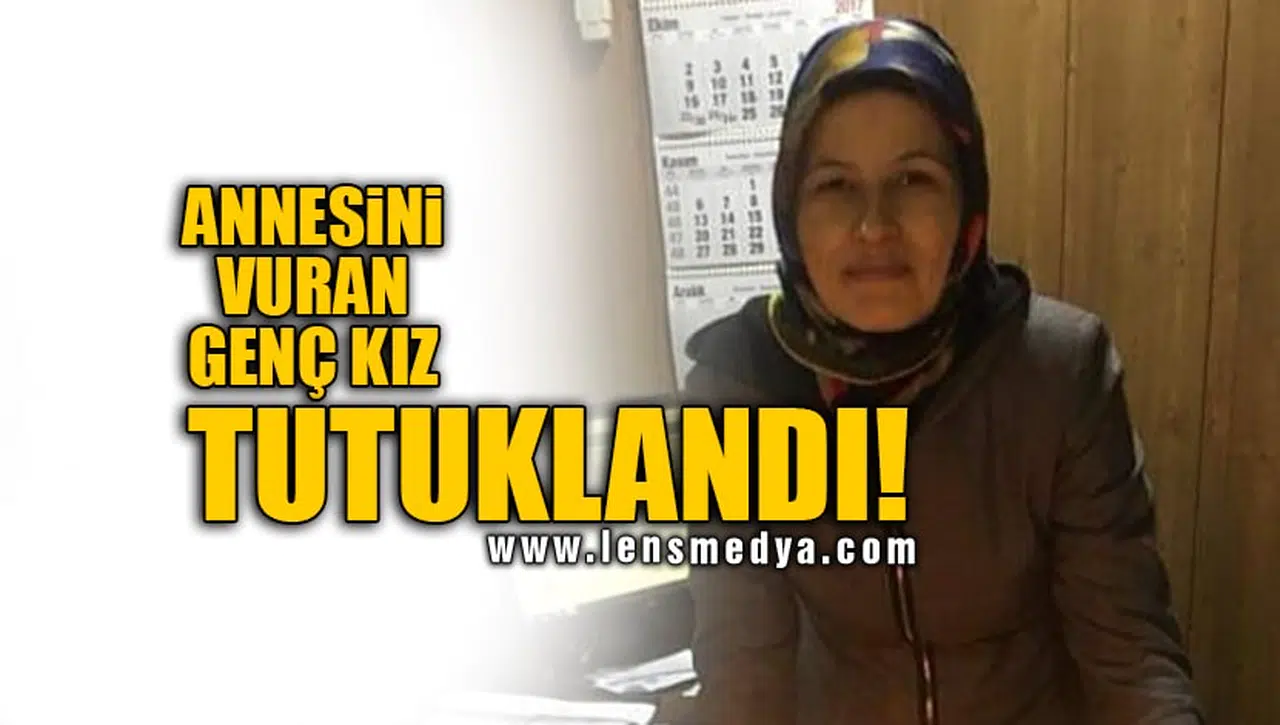 ANNESİNİ VURAN GENÇ KIZ TUTUKLANDI!