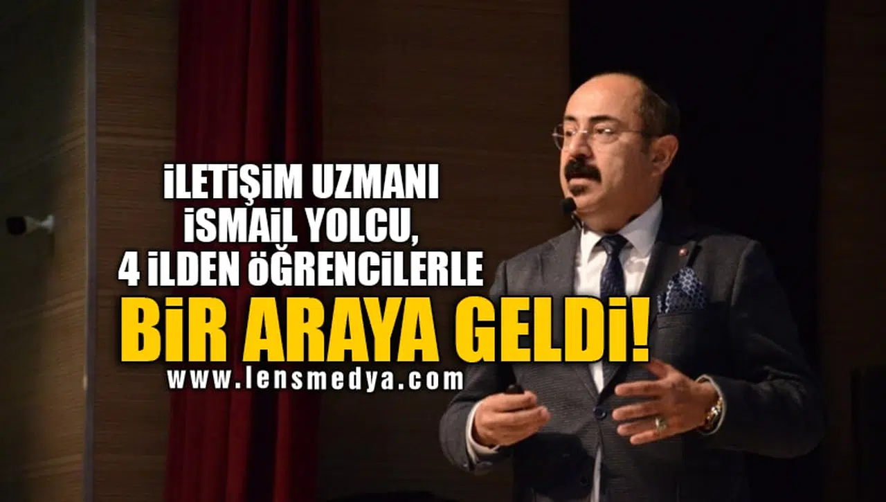 İLETİŞİM UZMANI İSMAİL YOLCU, 4 İLDEN ÖĞRENCİLERLE BİR ARAYA GELDİ!