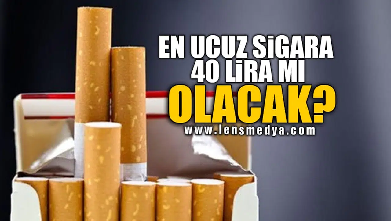 EN UCUZ SİGARA 40 LİRA MI OLACAK?