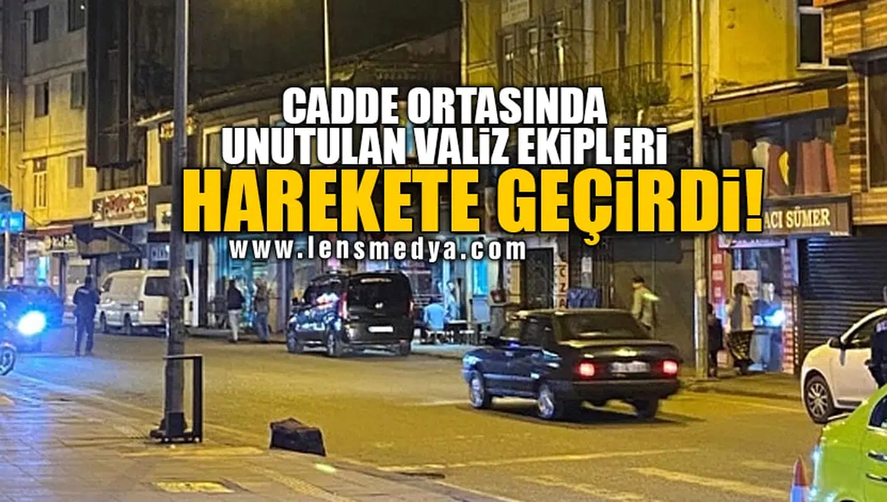 CADDE ORTASINDA UNUTULAN VALİZ EKİPLERİ HAREKETE GEÇİRDİ!