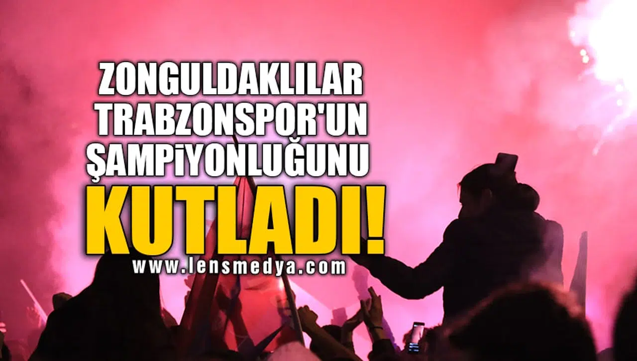 ZONGULDAKLILAR TRABZONSPOR'UN ŞAMPİYONLUĞUNU KUTLADI!