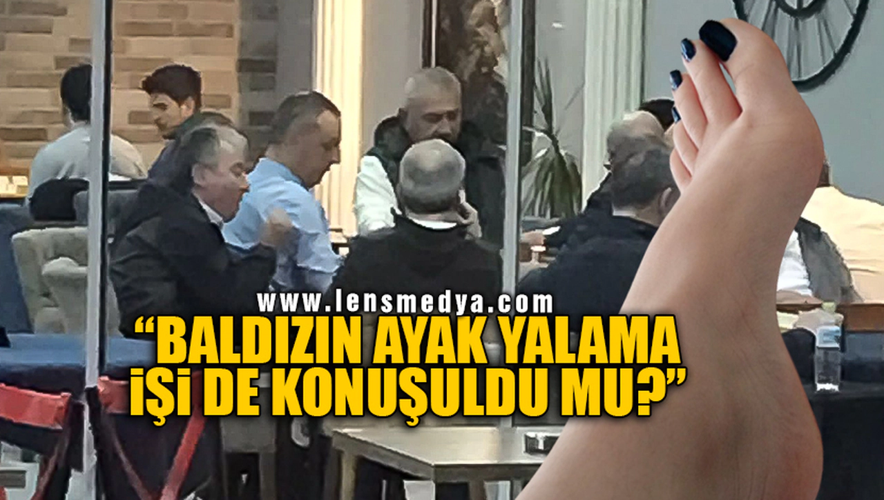 BALDIZIN AYAK YALAMA İŞİ DE KONUŞULDU MU?