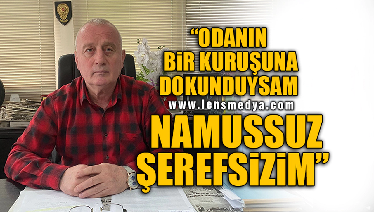 “ODANIN BİR KURUŞUNA ELİMİ SÜRDÜYSEM NAMUSSUZ VE ŞEREFSİZİM!”