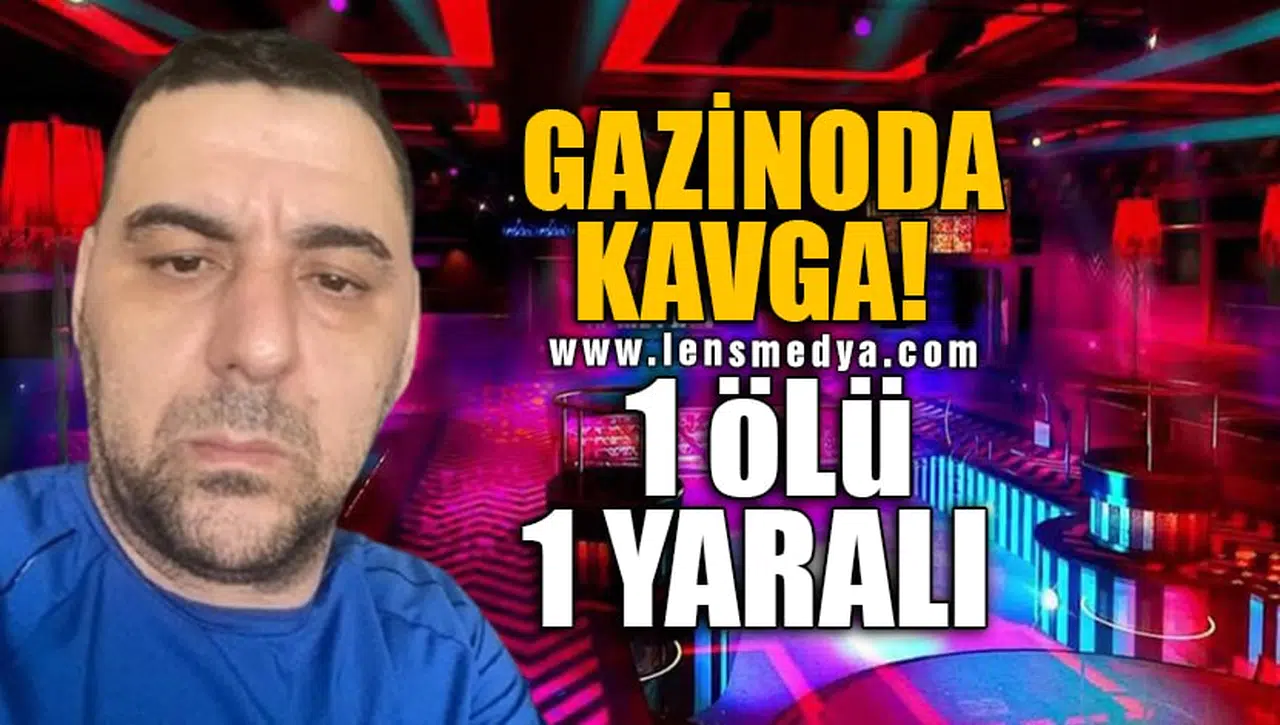 GAZİNODA KAVGA: 1 ÖLÜ 1 YARALI