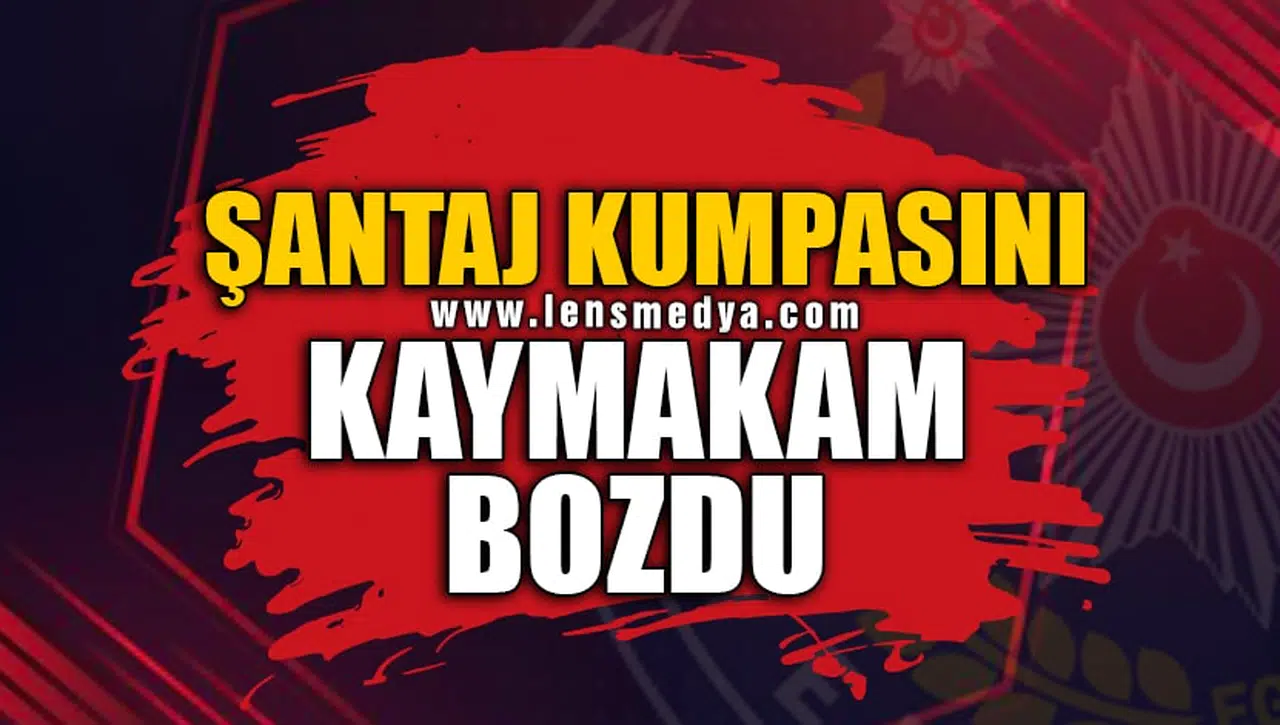 ŞANTAJ KUMPASINI KAYMAKAM BOZDU!
