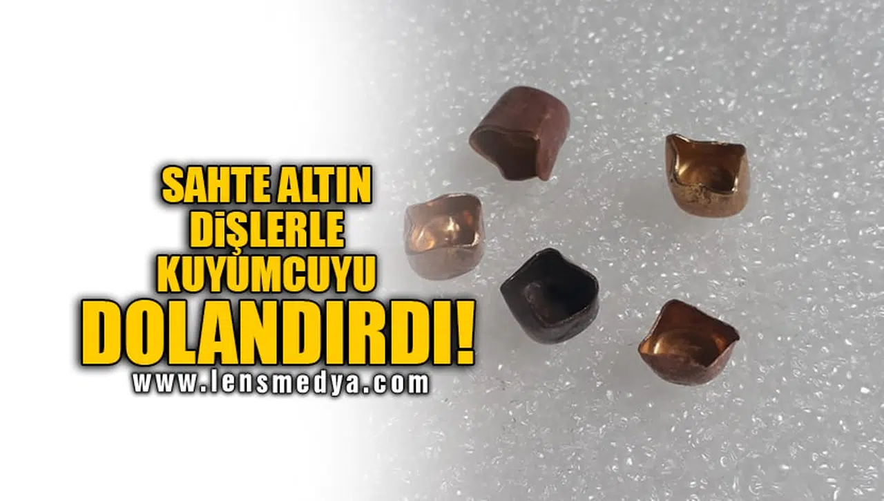 SAHTE ALTIN DİŞLERLE KUYUMCUYU DOLANDIRDI!