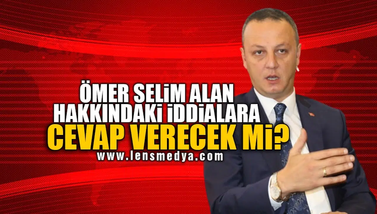 ÖMER SELİM ALAN HAKKINDAKİ İDDİALARA CEVAP VERECEK Mİ?