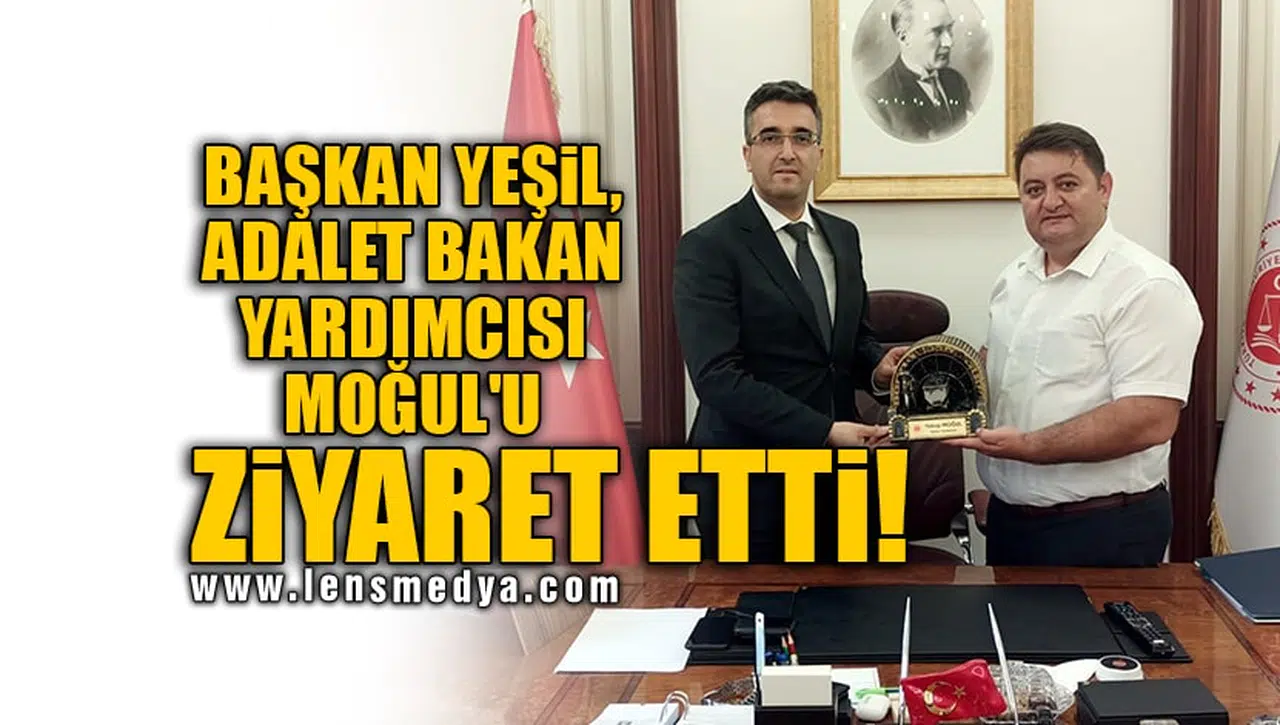 BAŞKAN YEŞİL, ADALET BAKAN YARDIMCISI MOĞUL'U ZİYARET ETTİ!