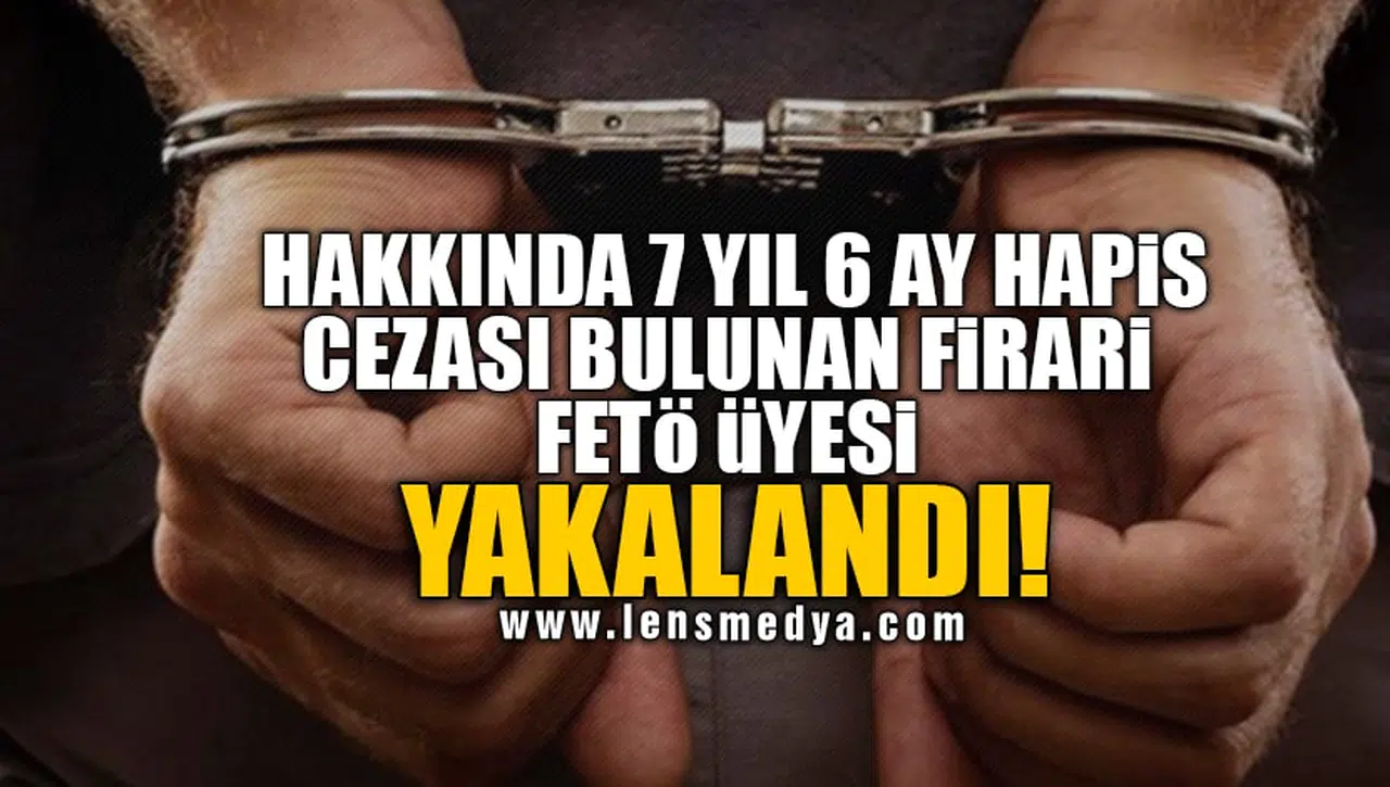 HAKKINDA 7 YIL 6 AY HAPİS CEZASI BULUNAN FİRARİ FETÖ ÜYESİ YAKALANDI!