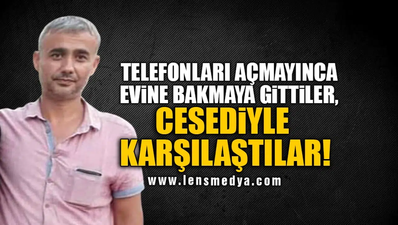 TELEFONLARI AÇMAYINCA EVİNE BAKMAYA GİTTİLER, CESEDİYLE KARŞILAŞTILAR!