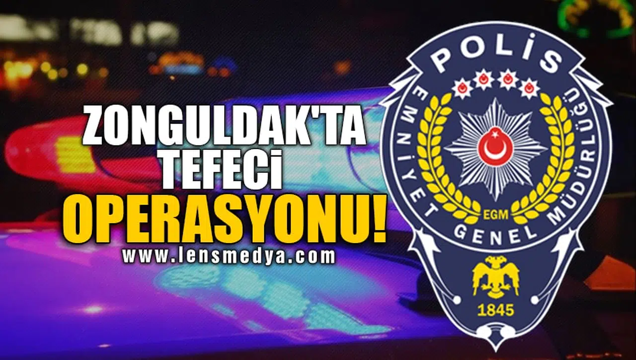 ZONGULDAK'TA TEFECİ OPERASYONU!