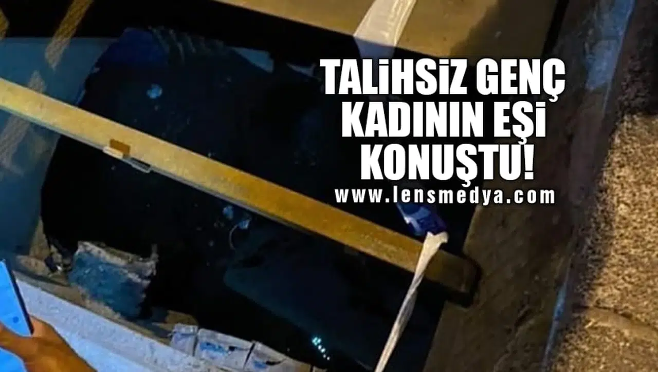 TALİHSİZ GENÇ KADININ EŞİ KONUŞTU!