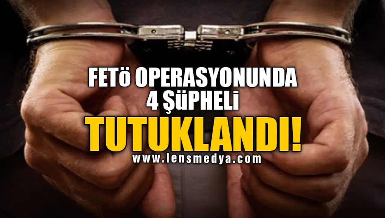 FETÖ OPERASYONUNDA 4 ŞÜPHELİ TUTUKLANDI!