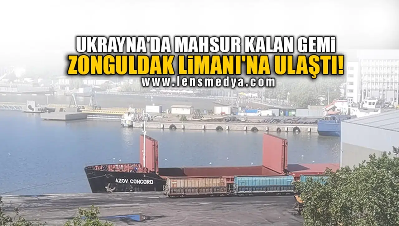 UKRAYNA'DA MAHSUR KALAN GEMİ ZONGULDAK LİMANI'NA ULAŞTI!