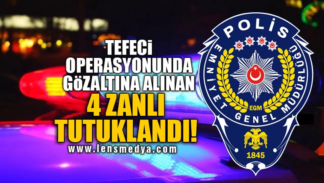 TEFECİ OPERASYONUNDA GÖZALTINA ALINAN 4 ZANLI TUTUKLANDI!