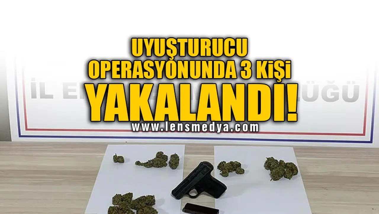 UYUŞTURUCU OPERASYONUNDA 3 KİŞİ YAKALANDI!