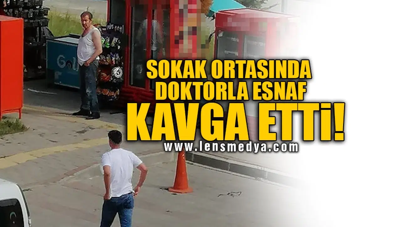 SOKAK ORTASINDA DOKTORLA ESNAF KAVGA ETTİ!