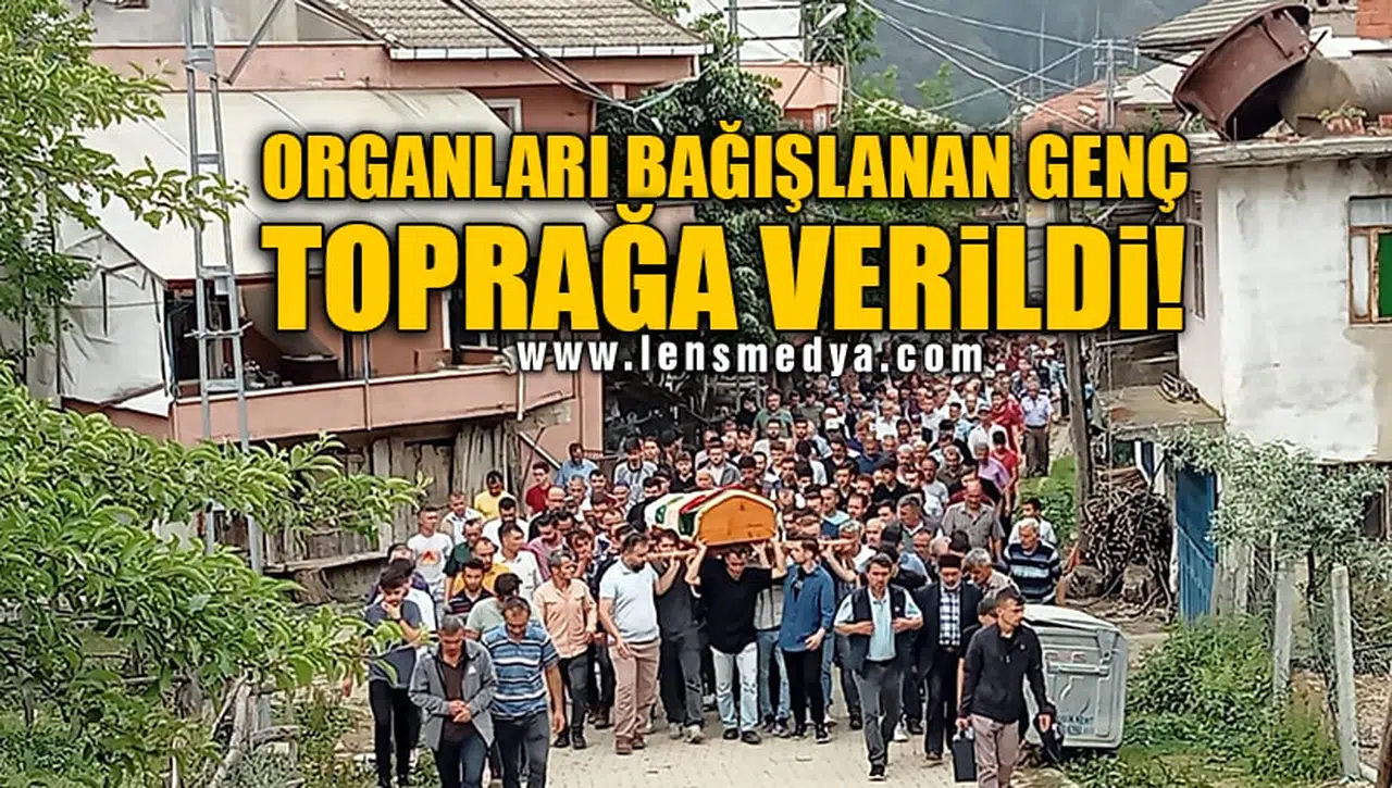 ORGANLARI BAĞIŞLANAN GENÇ TOPRAĞA VERİLDİ!