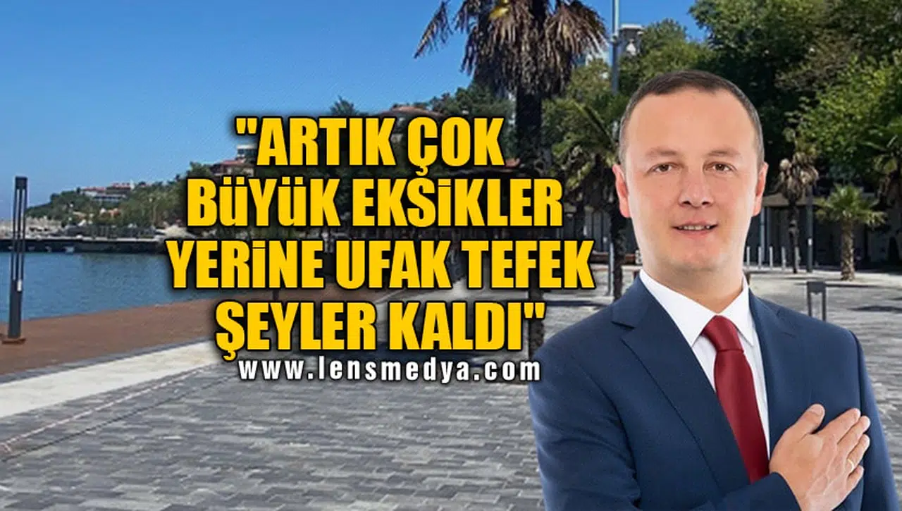 "ARTIK ÇOK BÜYÜK EKSİKLER YERİNE UFAK TEFEK ŞEYLER KALDI"