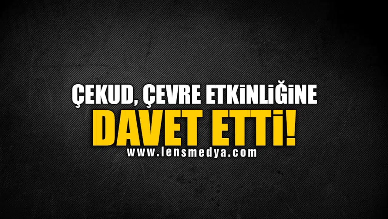 ÇEKUD, ÇEVRE ETKİNLİĞİNE DAVET ETTİ!
