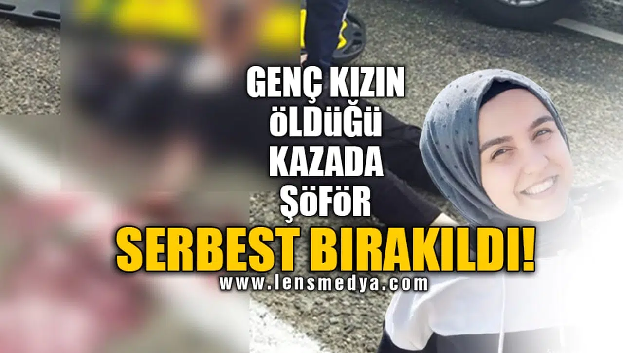 GENÇ KIZIN ÖLDÜĞÜ KAZADA ŞÖFÖR SERBEST BIRAKILDI!