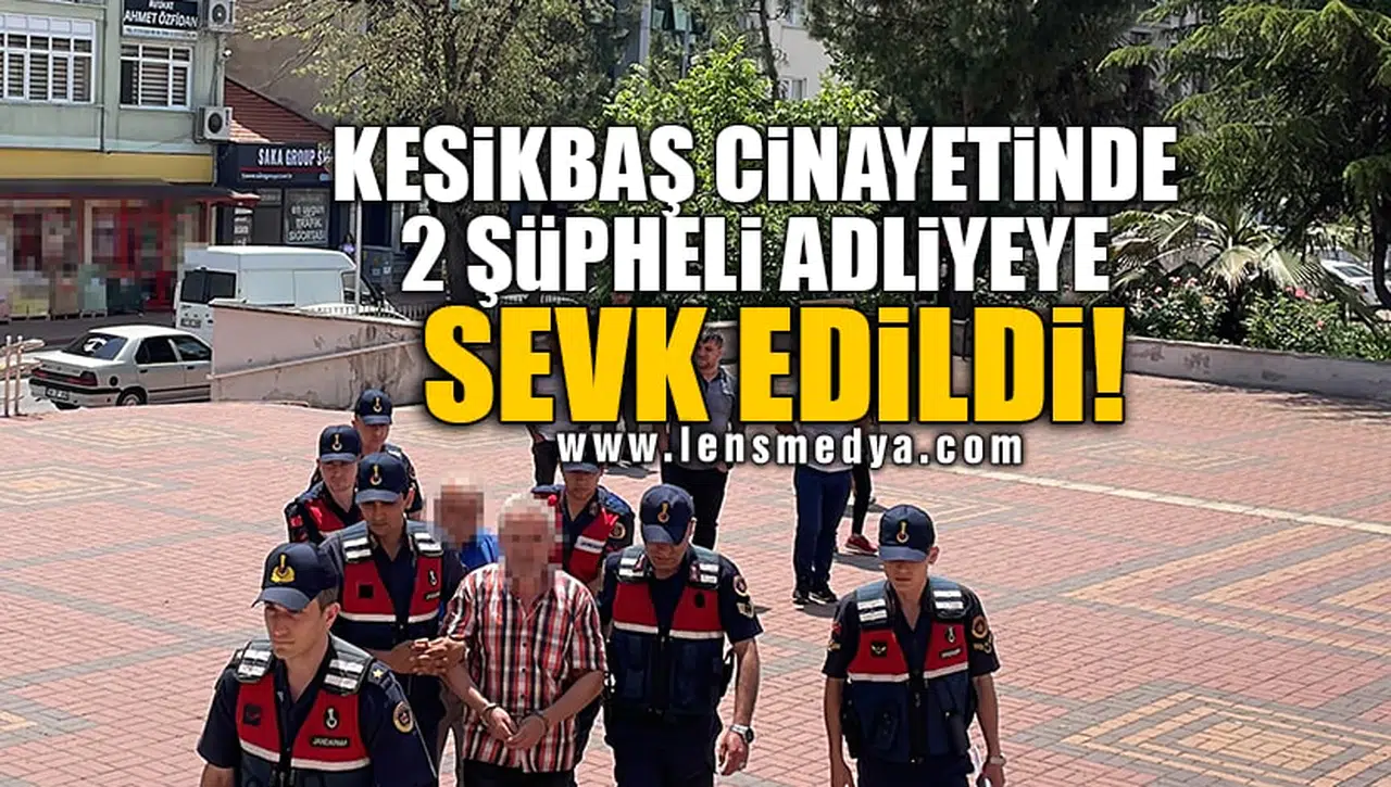 KESİKBAŞ CİNAYETİNDE 2 ŞÜPHELİ ADLİYEYE SEVK EDİLDİ!