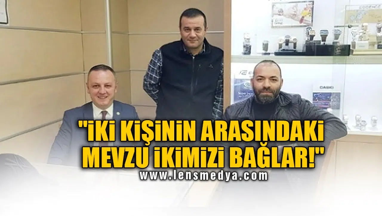 "İKİ KİŞİNİN ARASINDAKİ MEVZU İKİMİZİ BAĞLAR!"
