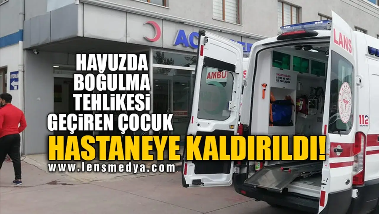HAVUZDA BOĞULMA TEHLİKESİ GEÇİREN ÇOCUK HASTANEYE KALDIRILDI!