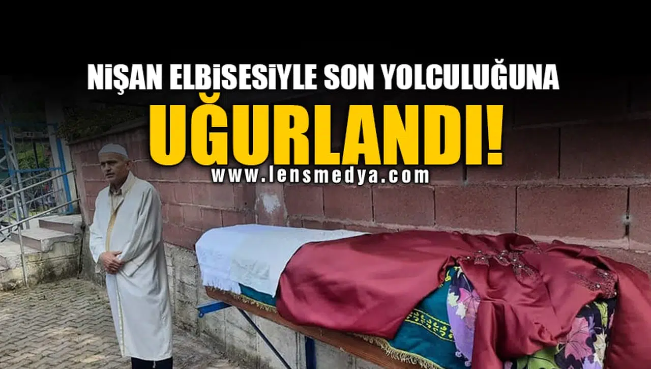 NİŞAN ELBİSESİYLE SON YOLCULUĞUNA UĞURLANDI!