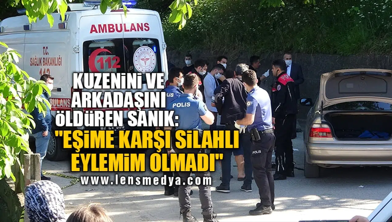 KUZENİNİ VE ARKADAŞINI ÖLDÜREN SANIK: "EŞİME KARŞI SİLAHLI EYLEMİM OLMADI"