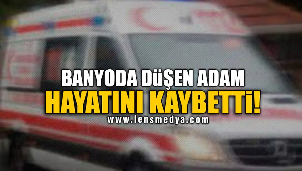 BANYODA DÜŞEN ADAM HAYATINI KAYBETTİ!