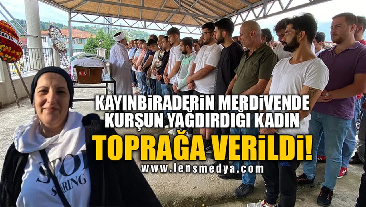 KAYINBİRADERİN MERDİVENDE KURŞUN YAĞDIRDIĞI KADIN TOPRAĞA VERİLDİ!
