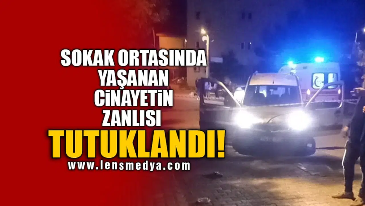 SOKAK ORTASINDA YAŞANAN CİNAYETİN ZANLISI TUTUKLANDI!