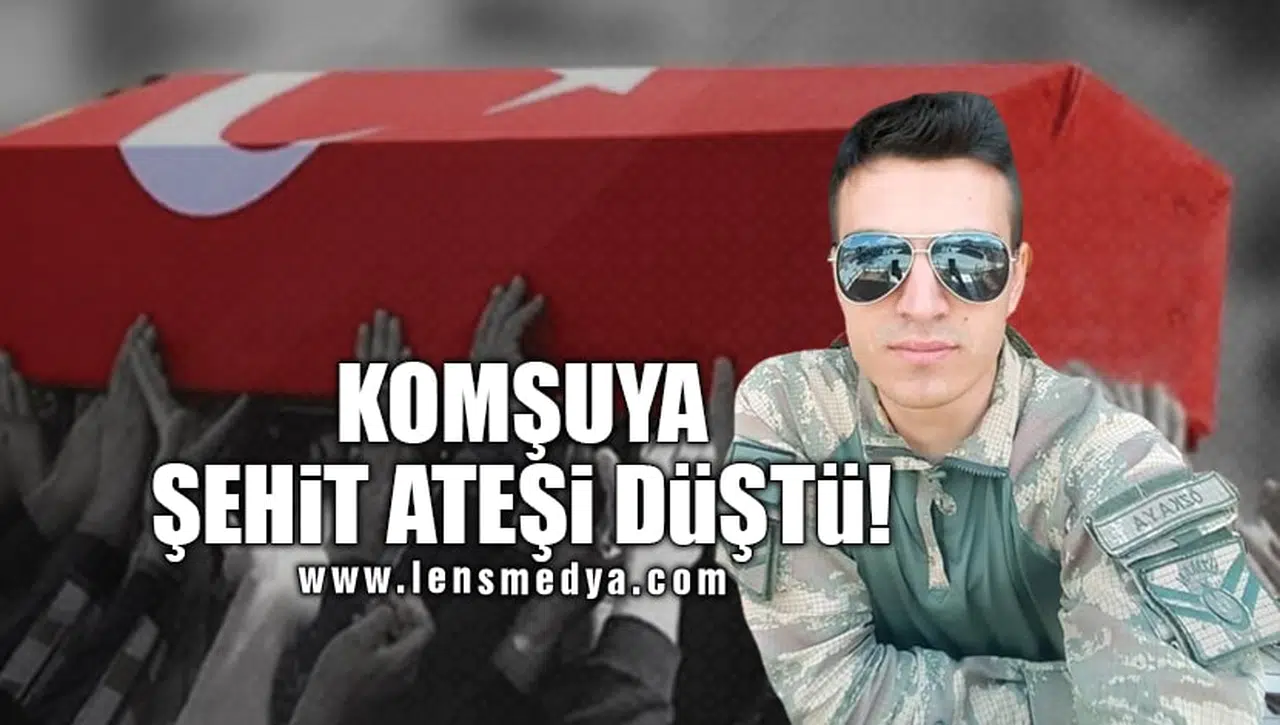 KOMŞUYA ŞEHİT ATEŞİ DÜŞTÜ!