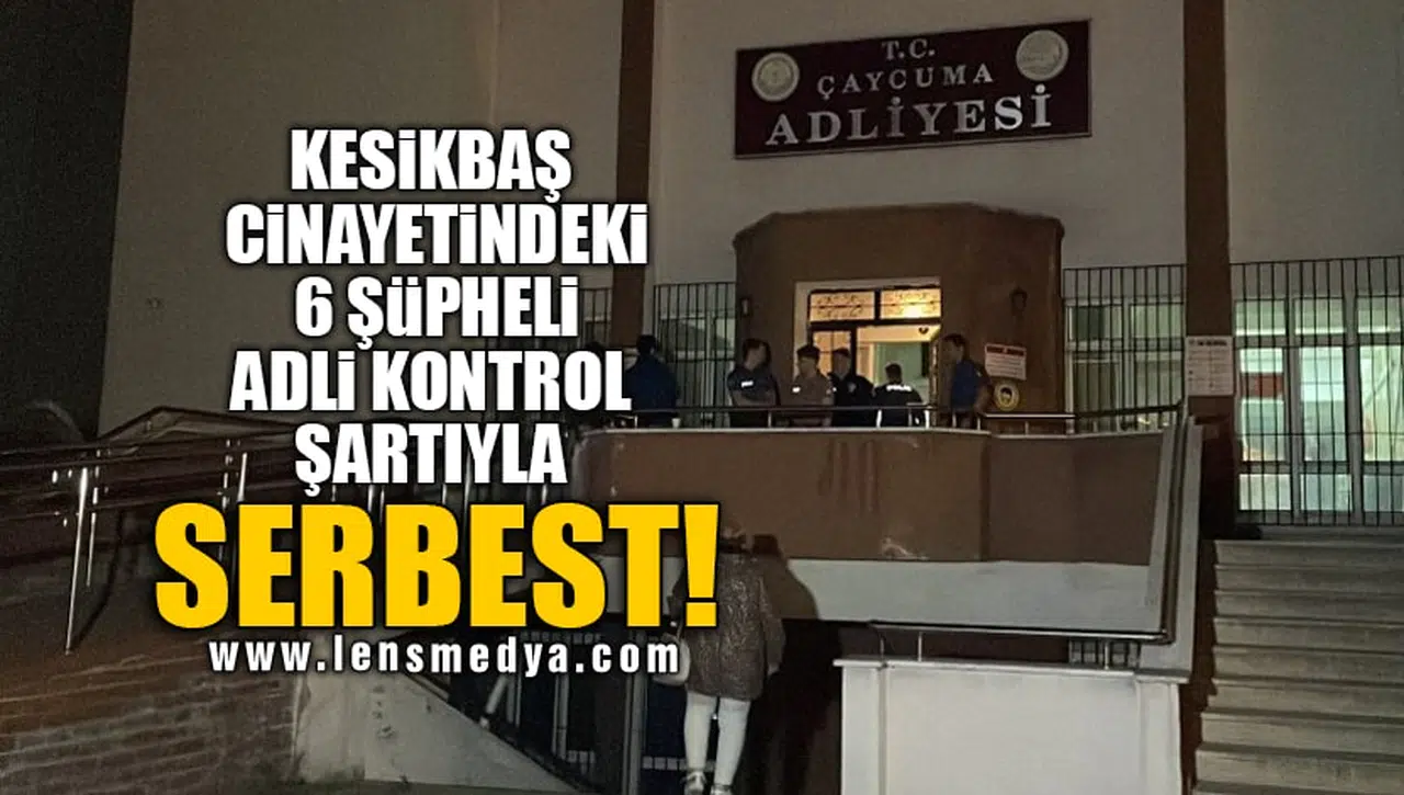 KESİKBAŞ CİNAYETİNDEKİ 6 ŞÜPHELİ ADLİ KONTROL ŞARTIYLA SERBEST!