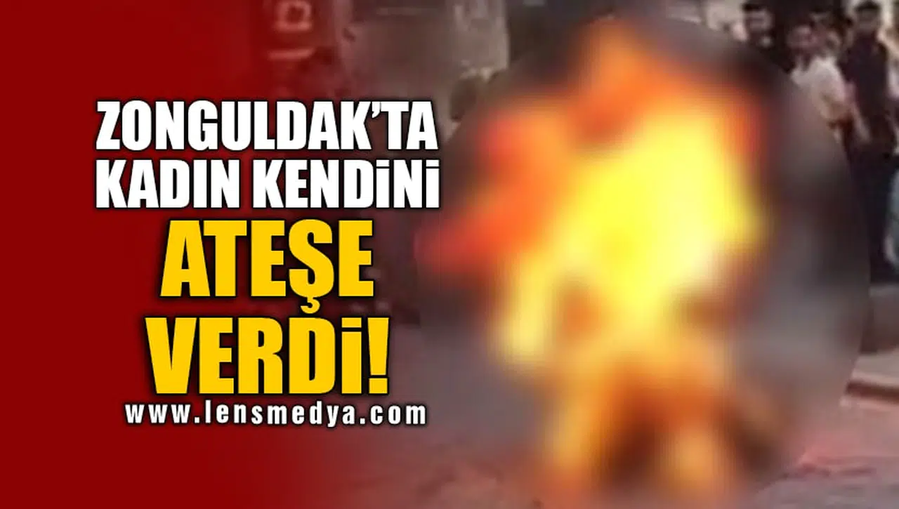 ZONGULDAK'TA KADIN KENDİNİ ATEŞE VERDİ!