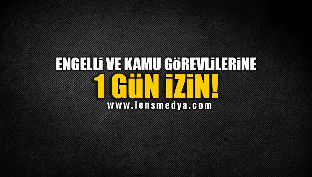 ENGELLİ VE KAMU GÖREVLİLERİNE 1 GÜN İZİN!