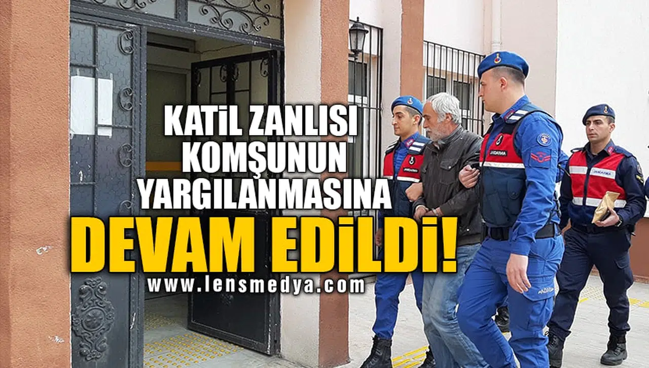 KATİL ZANLISI KOMŞUNUN YARGILANMASINA DEVAM EDİLDİ!