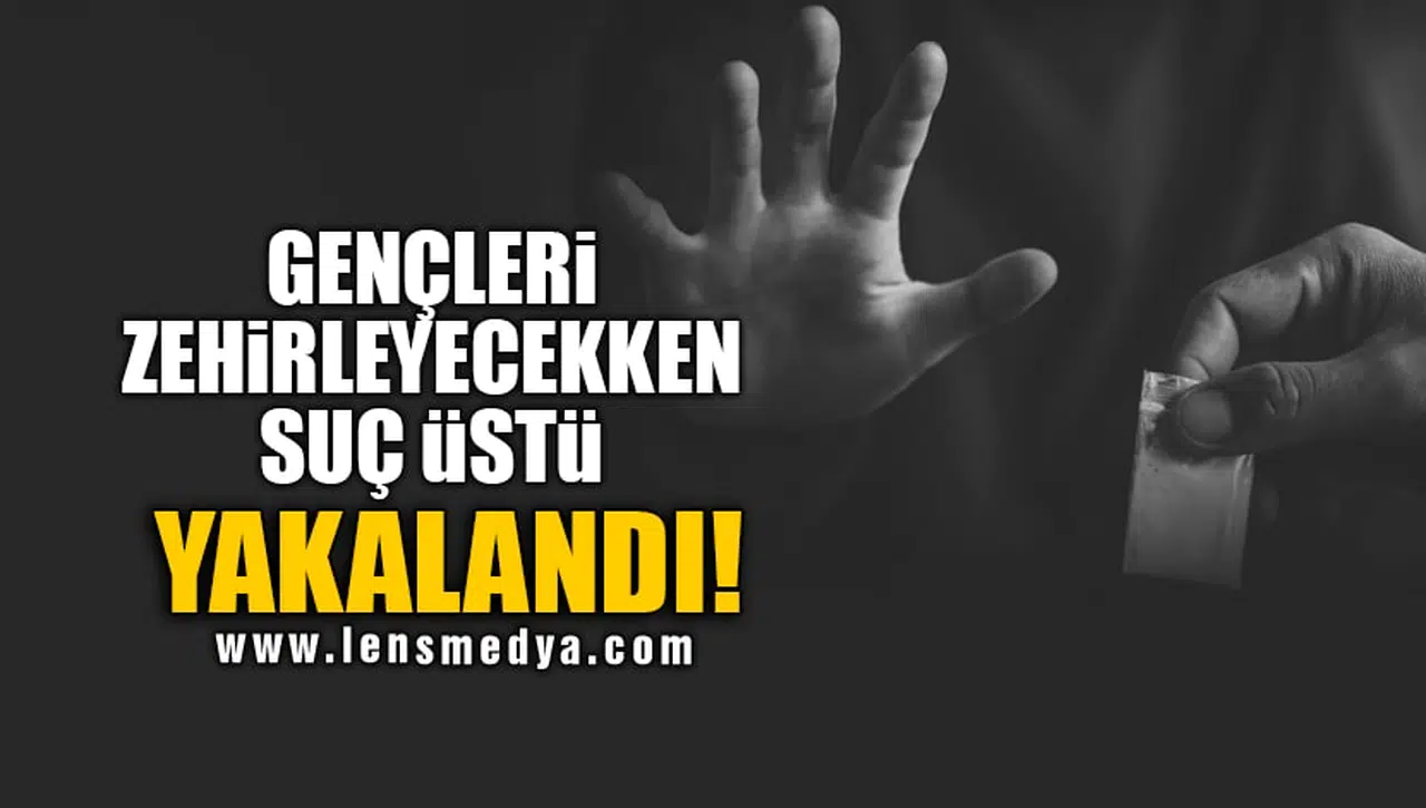 GENÇLERİ ZEHİRLEYECEKKEN SUÇ ÜSTÜ YAKALANDI!