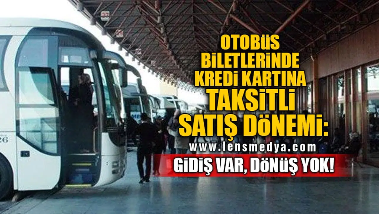 OTOBÜS BİLETLERİNDE KREDİ KARTINA TAKSİTLİ SATIŞ DÖNEMİ: GİDİŞ VAR. DÖNÜŞ YOK!