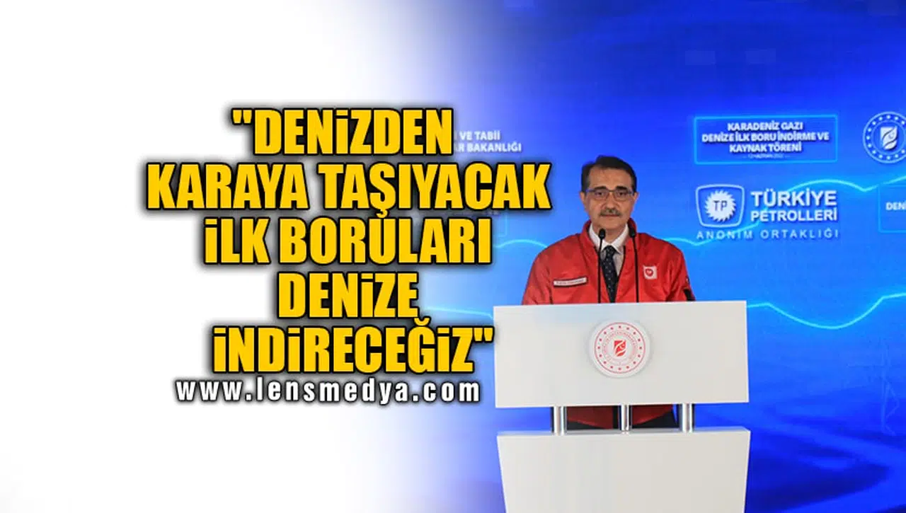 "DENİZDEN KARAYA TAŞIYACAK İLK BORULARI DENİZE İNDİRECEĞİZ"