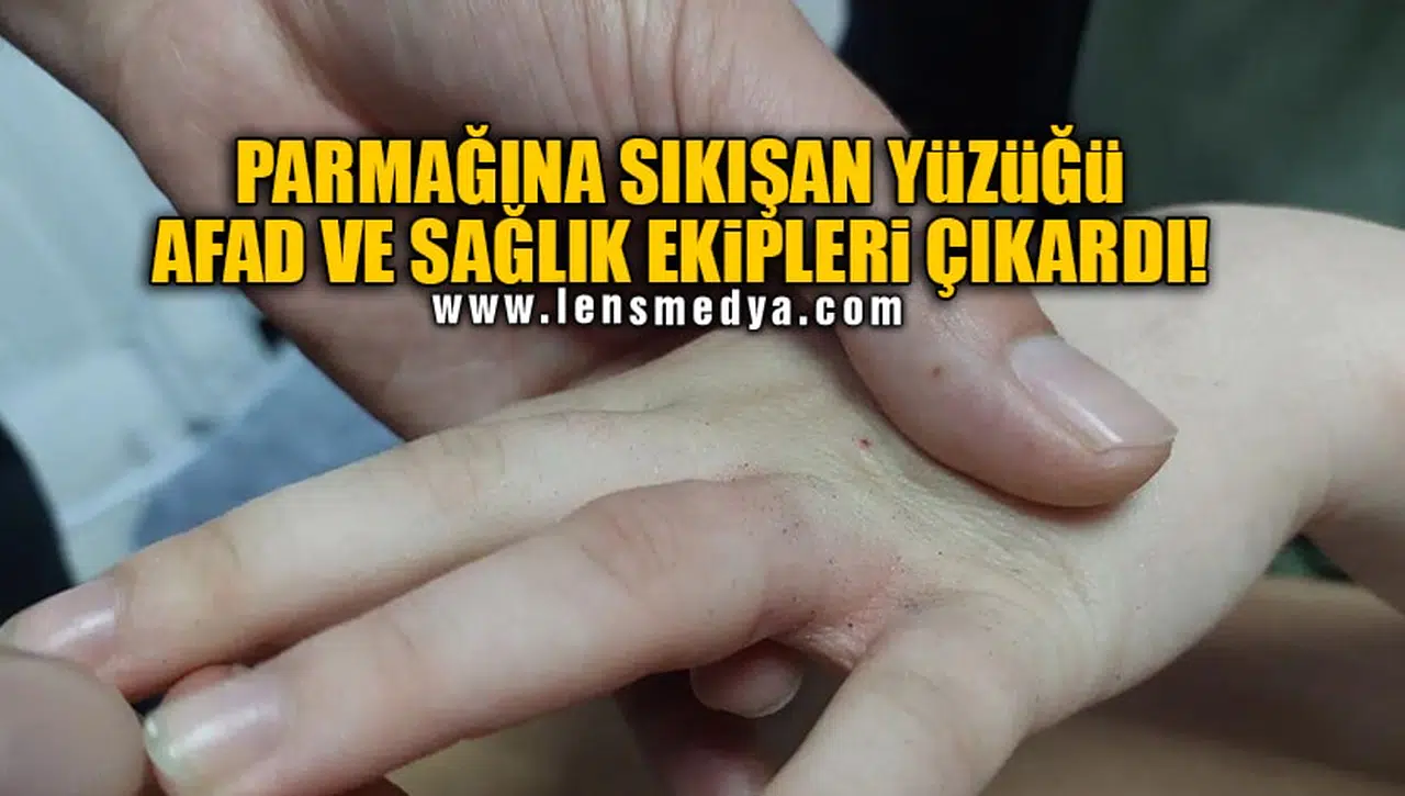 PARMAĞINA SIKIŞAN YÜZÜĞÜ AFAD VE SAĞLIK EKİPLERİ ÇIKARDI!