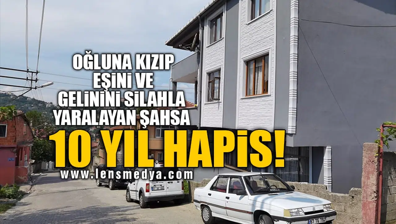 OĞLUNA KIZIP EŞİNİ VE GELİNİNİ SİLAHLA YARALAYAN ŞAHSA 10 YIL HAPİS!