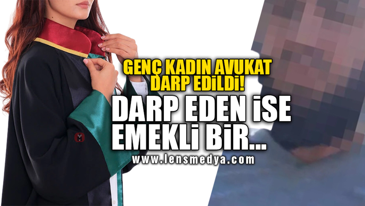 GENÇ KADIN AVUKAT DARP EDİLDİ! DARP EDEN İSE EMEKLİ BİR...