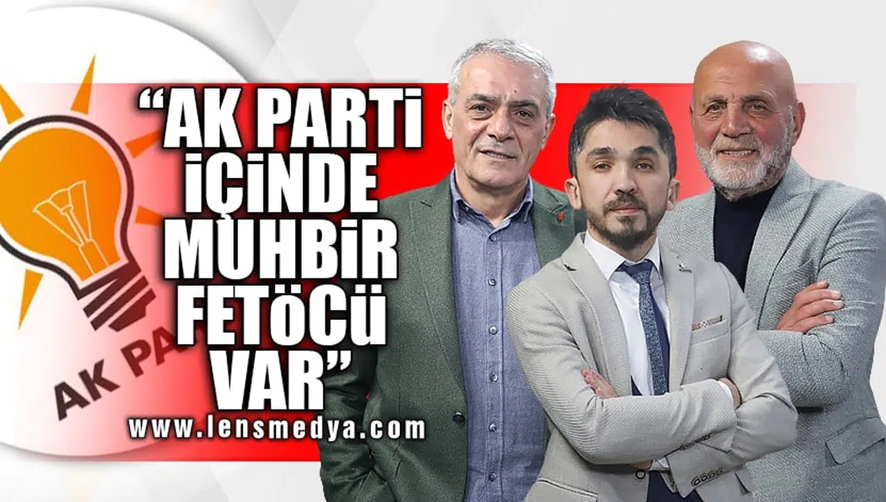 "AK PARTİ İÇİNDE FETÖCÜ MUHBİR VAR"