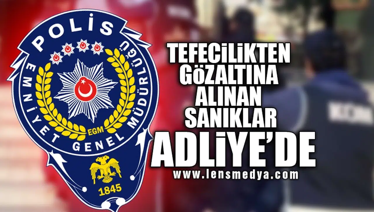 TEFECİLİKTEN GÖZALTINA ALINAN ŞAHISLAR HAKİM KARŞISINDA!